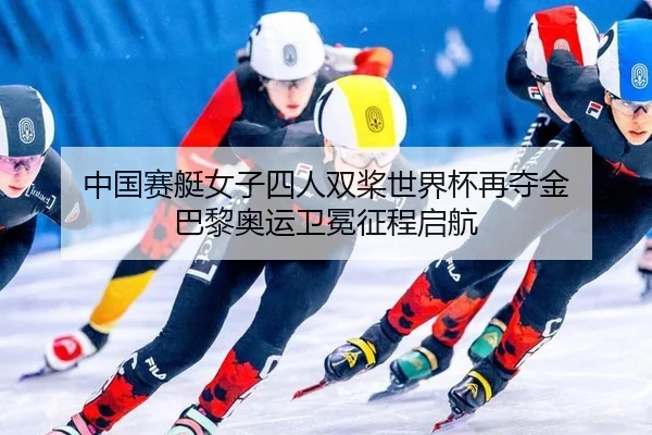 中国赛艇女子四人双桨世界杯再夺金 巴黎奥运卫冕征程启航