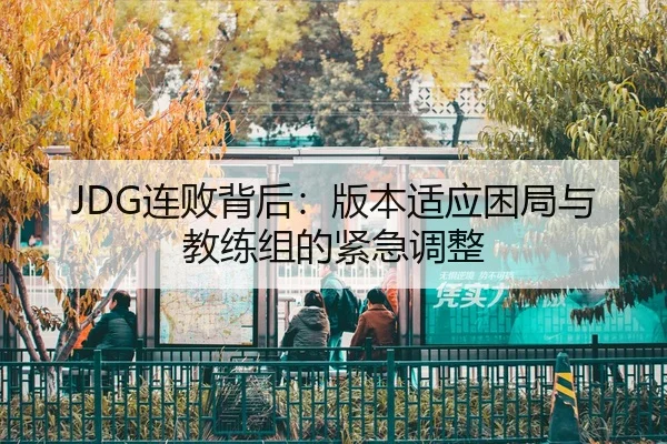 JDG连败背后：版本适应困局与教练组的紧急调整