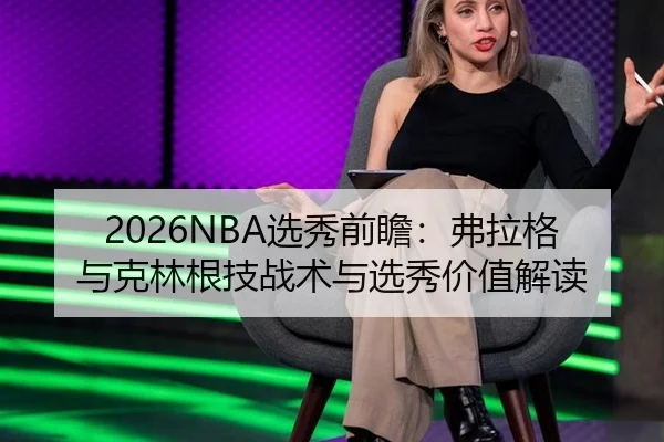 2026NBA选秀前瞻：弗拉格与克林根技战术与选秀价值解读