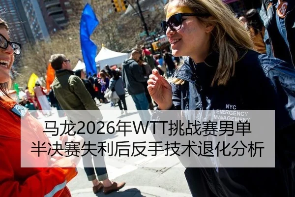 马龙2026年WTT挑战赛男单半决赛失利后反手技术退化分析